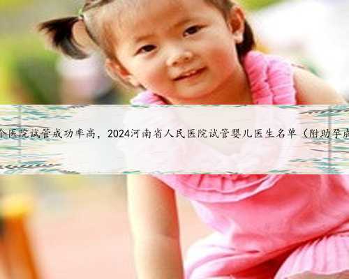 河南哪个医院试管成功率高，2024河南省人民医院试管婴儿医生名单（附助孕成