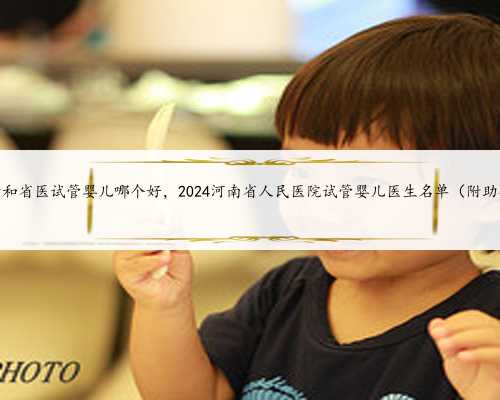河南省妇幼和省医试管婴儿哪个好，2024河南省人民医院试管婴儿医生名单（附
